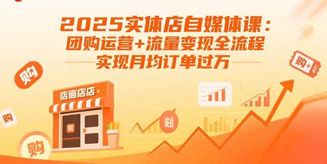 （15921期）2025实体店自媒体课：团购运营+流量变现全流程，实现月均订单过万-知行阁轻创网-分享网络赚钱项目-全网首发副业项目实操平台-副业创业项目网