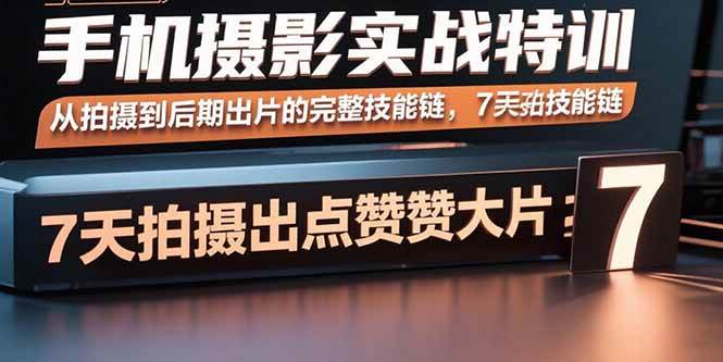（15949期）手机摄影实战特训，从拍摄到后期出片的完整技能链，7天拍出点赞大片-知行阁轻创网-分享网络赚钱项目-全网首发副业项目实操平台-副业创业项目网