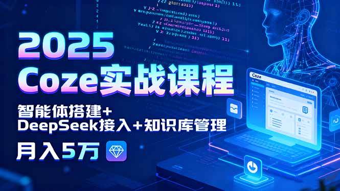 （15966期）2025 Coze实战课程，智能体搭建+DeepSeek接入+知识库管理，月入5万-知行阁轻创网-分享网络赚钱项目-全网首发副业项目实操平台-副业创业项目网