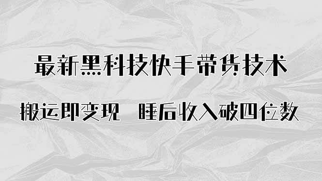 （15998期）搬运即变现！最新黑科技快手带货Ai搬运技术，睡后收入破四位数-知行阁轻创网-分享网络赚钱项目-全网首发副业项目实操平台-副业创业项目网
