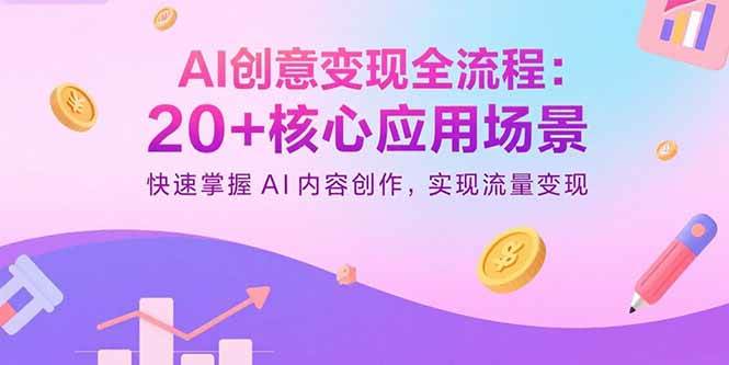 （15915期）AI创意变现全流程：20+核心应用场景，快速掌握AI内容创作，实现流量变现-知行阁轻创网-分享网络赚钱项目-全网首发副业项目实操平台-副业创业项目网