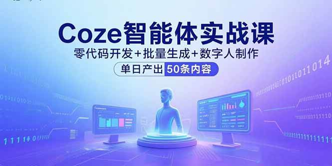 （15918期）Coze智能体实战课，零代码开发+批量生成+数字人制作，单日产出50条内容-知行阁轻创网-分享网络赚钱项目-全网首发副业项目实操平台-副业创业项目网