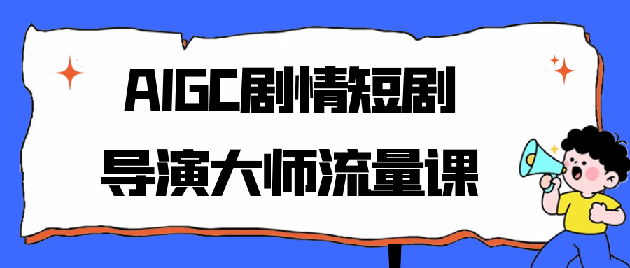 AIGC剧情短剧导演大师流量课-知行阁轻创网-分享网络赚钱项目-全网首发副业项目实操平台-副业创业项目网