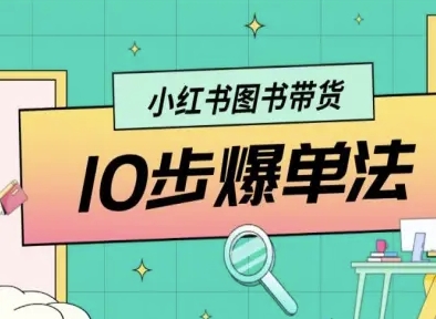 小红书图书带货10步爆单法，从0到1图书带货玩法-知行阁轻创网-分享网络赚钱项目-全网首发副业项目实操平台-副业创业项目网