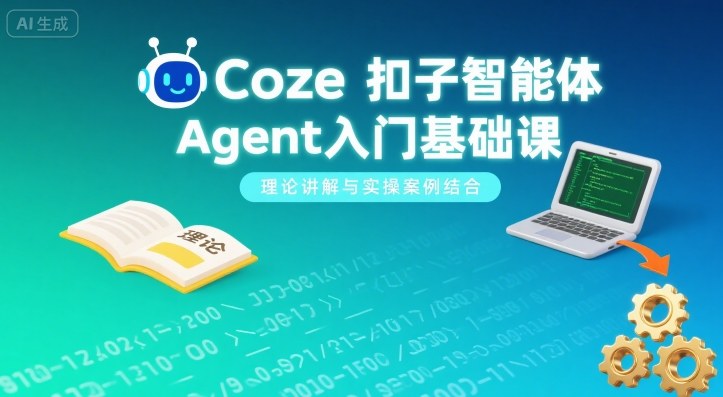 Coze扣子智能体Agent入门基础课，理论讲解与实操案例结合-知行阁轻创网-分享网络赚钱项目-全网首发副业项目实操平台-副业创业项目网