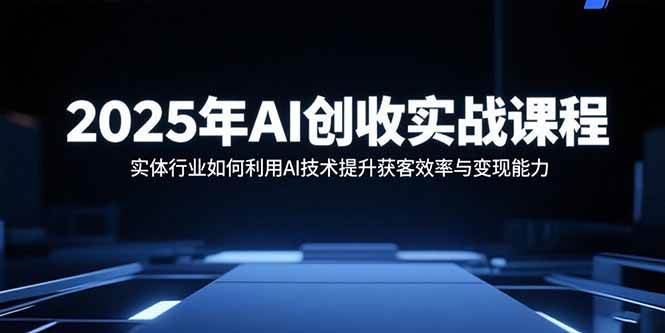 （15889期）2025年AI创收实战课程：实体行业如何利用AI技术提升获客效率与变现能力-知行阁轻创网-分享网络赚钱项目-全网首发副业项目实操平台-副业创业项目网
