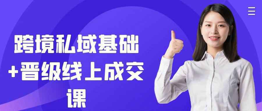 跨境私域基础+晋级线上成交课-知行阁轻创网-分享网络赚钱项目-全网首发副业项目实操平台-副业创业项目网