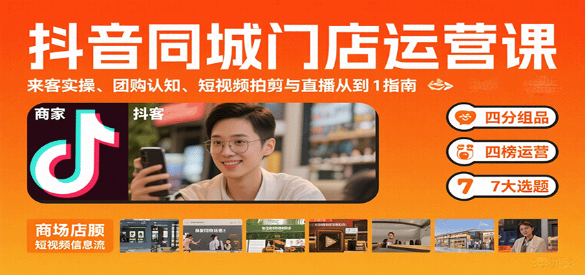 抖音同城门店运营课：来客实操、团购认知、短视频拍剪与直播从0到1指南-知行阁轻创网-分享网络赚钱项目-全网首发副业项目实操平台-副业创业项目网