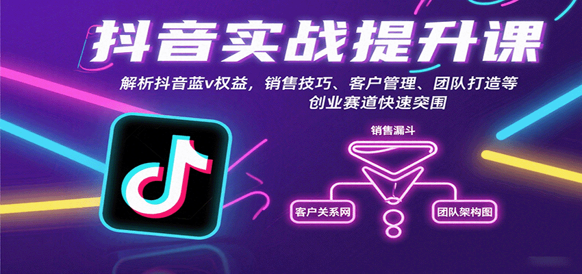 抖音实战提升课：解析抖音蓝v权益，销售技巧、客户管理、团队打造等创业赛道快速突围-知行阁轻创网-分享网络赚钱项目-全网首发副业项目实操平台-副业创业项目网