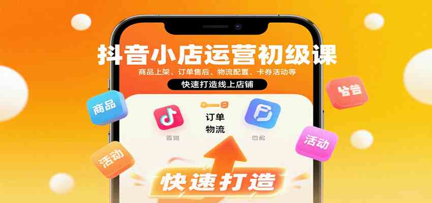 抖音小店运营初级课：商品上架、订单售后、物流配置、卡券活动等，快速打造线上店铺-知行阁轻创网-分享网络赚钱项目-全网首发副业项目实操平台-副业创业项目网