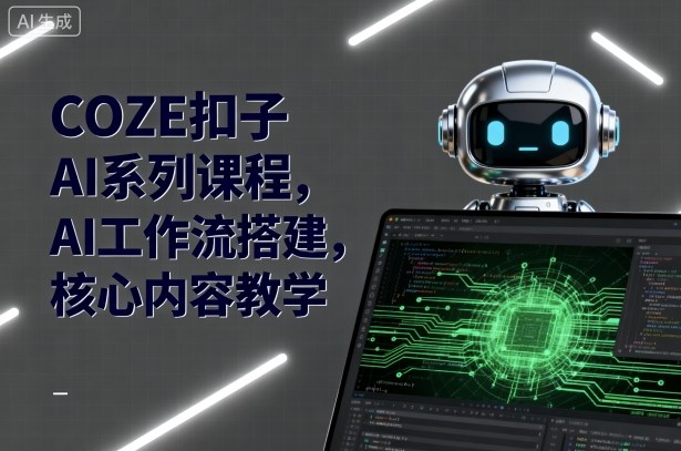 COZE扣子AI系列课程，AI工作流搭建，核心内容教学-知行阁轻创网-分享网络赚钱项目-全网首发副业项目实操平台-副业创业项目网