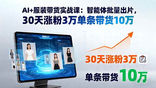 （15974期）AI+服装带货实战课：智能体批量出片，30天涨粉3万单条带货10万-知行阁轻创网-分享网络赚钱项目-全网首发副业项目实操平台-副业创业项目网