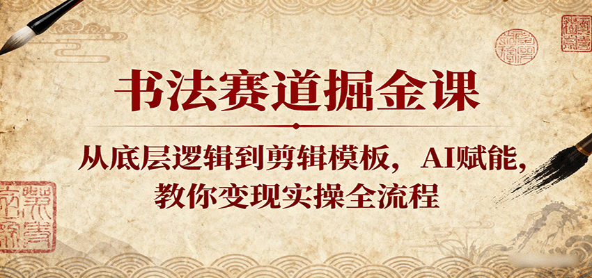 书法赛道掘金课：从底层逻辑到剪辑模板，AI赋能，教你变现实操全流程-知行阁轻创网-分享网络赚钱项目-全网首发副业项目实操平台-副业创业项目网