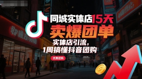 同城实体店15天卖爆团单，实体店引流，1周搞懂抖音团购-知行阁轻创网-分享网络赚钱项目-全网首发副业项目实操平台-副业创业项目网