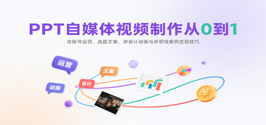 PPT自媒体视频制作从0到1：含账号运营、选题文案，讲设计动画与多领域案例变现技巧-知行阁轻创网-分享网络赚钱项目-全网首发副业项目实操平台-副业创业项目网