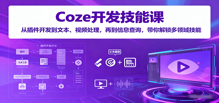 Coze开发技能课：从插件开发到文本、视频处理，再到信息查询，带你解锁多领域技能-知行阁轻创网-分享网络赚钱项目-全网首发副业项目实操平台-副业创业项目网