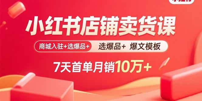（15955期）小红书店铺卖货课：商城入驻+选爆品+爆文模板，7天首单月销10万+-知行阁轻创网-分享网络赚钱项目-全网首发副业项目实操平台-副业创业项目网