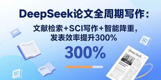 （15919期）DeepSeek论文全周期写作：文献检索+SCI写作+智能降重，发表效率提升300%-知行阁轻创网-分享网络赚钱项目-全网首发副业项目实操平台-副业创业项目网