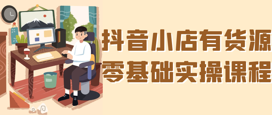 抖音小店有货源零基础实操课程-知行阁轻创网-分享网络赚钱项目-全网首发副业项目实操平台-副业创业项目网