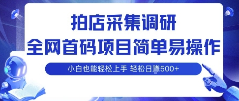 拍店采集调研，全网首码项目，简单易操作， 小白也能轻松上手，多账号操作，轻松日入5张【揭秘】-知行阁轻创网-分享网络赚钱项目-全网首发副业项目实操平台-副业创业项目网