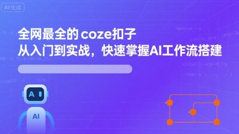 全网最全的coze扣子从入门到实战，快速掌握AI工作流搭建-知行阁轻创网-分享网络赚钱项目-全网首发副业项目实操平台-副业创业项目网