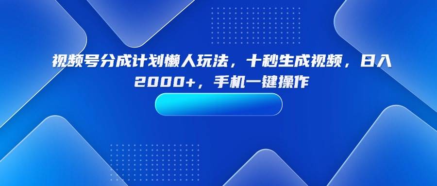 （15932期）视频号分成计划懒人玩法，十秒生成视频，日入2000+，手机一键操作-知行阁轻创网-分享网络赚钱项目-全网首发副业项目实操平台-副业创业项目网
