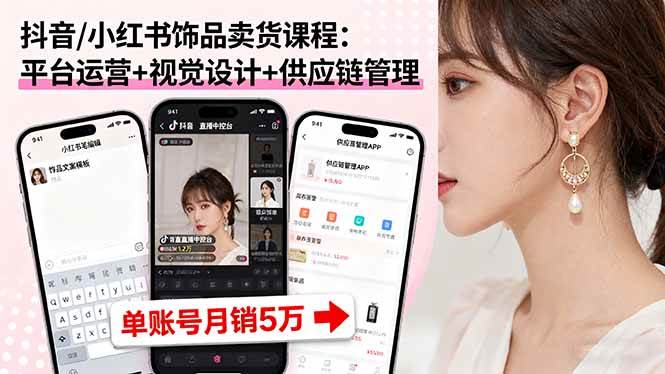 （16035期）抖音/小红书饰品卖货课程：平台运营+视觉设计+供应链管理，单账号月销5万-知行阁轻创网-分享网络赚钱项目-全网首发副业项目实操平台-副业创业项目网