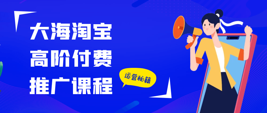 大海淘宝高阶付费推广课程-知行阁轻创网-分享网络赚钱项目-全网首发副业项目实操平台-副业创业项目网