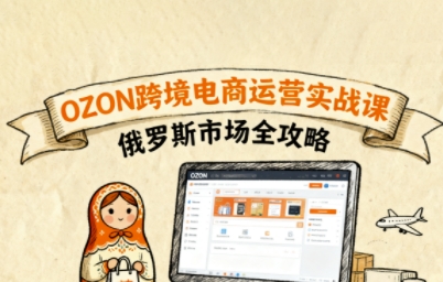 俄罗斯跨境OZON快速上手，OZ0N跨境电商运营实战课，俄罗斯市场全攻略-知行阁轻创网-分享网络赚钱项目-全网首发副业项目实操平台-副业创业项目网
