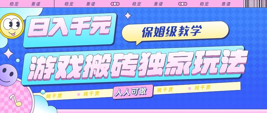（15813期）游戏搬砖独家玩法，日入千元，保姆级教学，人人可做，纯干货-知行阁轻创网-分享网络赚钱项目-全网首发副业项目实操平台-副业创业项目网