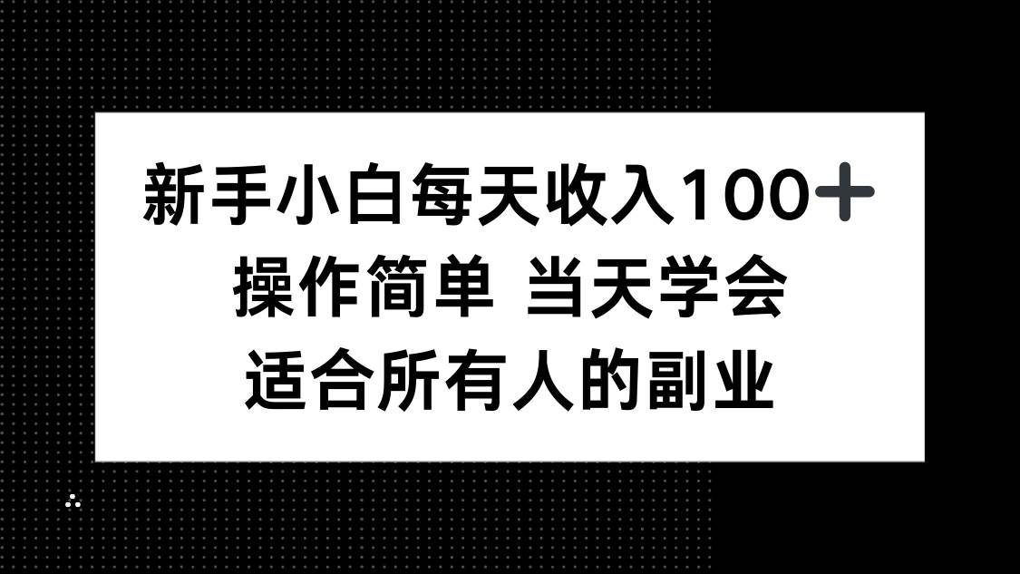 （15937期）新手小白每天收入100+，操作简单 当天学会 ，适合所有人的副业-知行阁轻创网-分享网络赚钱项目-全网首发副业项目实操平台-副业创业项目网