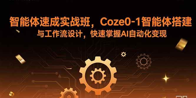 （15916期）智能体速成实战班，Coze0-1智能体搭建与工作流设计，快速掌握AI自动化变现-知行阁轻创网-分享网络赚钱项目-全网首发副业项目实操平台-副业创业项目网