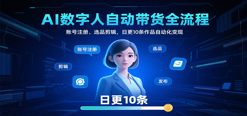 AI数字人自动带货全流程：账号注册、选品剪辑，日更10条作品自动化变现-知行阁轻创网-分享网络赚钱项目-全网首发副业项目实操平台-副业创业项目网
