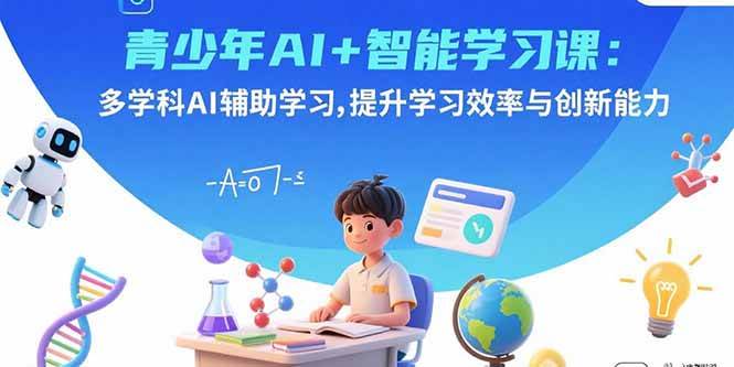 （15931期）青少年AI+智能学习课：多学科AI辅助学习，提升学习效率与创新能力-知行阁轻创网-分享网络赚钱项目-全网首发副业项目实操平台-副业创业项目网