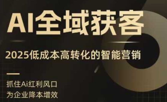 AI全域获客实训营，2025低成本高转化的智能营销，精准找客，高效营销-知行阁轻创网-分享网络赚钱项目-全网首发副业项目实操平台-副业创业项目网