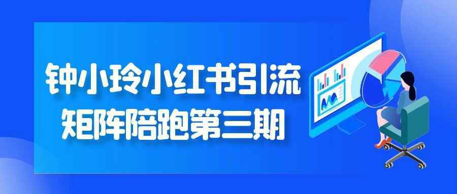 钟小玲小红书引流矩阵陪跑第三期-知行阁轻创网-分享网络赚钱项目-全网首发副业项目实操平台-副业创业项目网