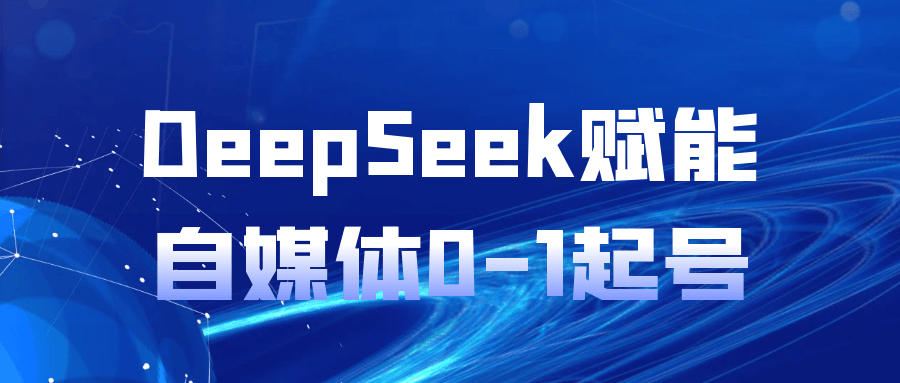 DeepSeek赋能自媒体0-1起号-知行阁轻创网-分享网络赚钱项目-全网首发副业项目实操平台-副业创业项目网