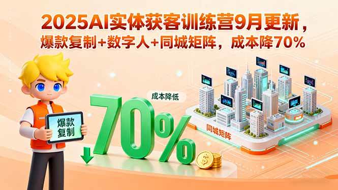 （15975期）2025AI实体获客训练营9月更新，爆款复制+数字人+同城矩阵，成本降70%-知行阁轻创网-分享网络赚钱项目-全网首发副业项目实操平台-副业创业项目网