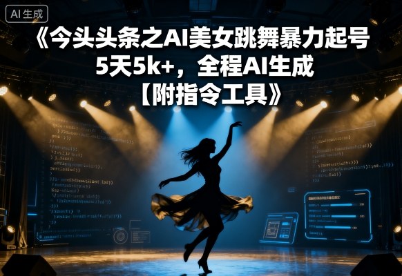 今日头条之AI美女跳舞暴力起号，5天1k+，全程AI生成【附指令工具】-知行阁轻创网-分享网络赚钱项目-全网首发副业项目实操平台-副业创业项目网