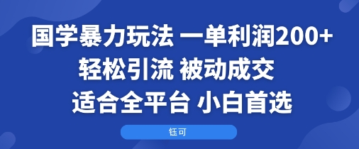 国学暴力玩法：一单利润2张+轻松引流 被动成交 适合全平台 小白首选-知行阁轻创网-分享网络赚钱项目-全网首发副业项目实操平台-副业创业项目网