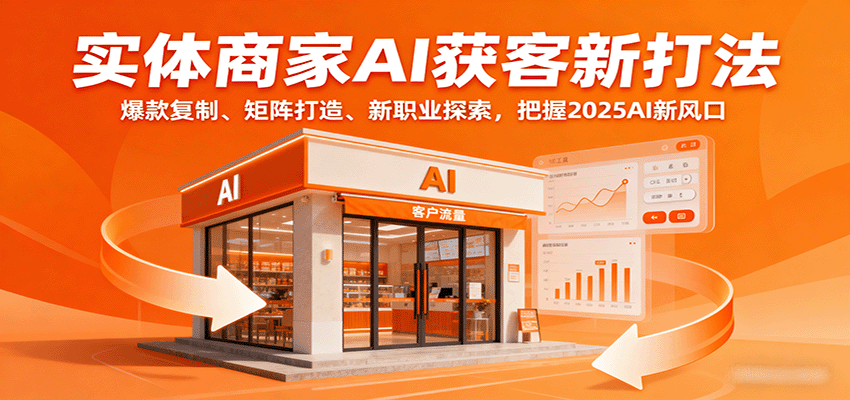 实体商家AI获客新打法：爆款复制、矩阵打造、新职业探索，把握2025AI新风口-知行阁轻创网-分享网络赚钱项目-全网首发副业项目实操平台-副业创业项目网