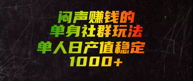 闷声賺钱的单身社群玩法，单人日产值稳定1000+【揭秘】-知行阁轻创网-分享网络赚钱项目-全网首发副业项目实操平台-副业创业项目网