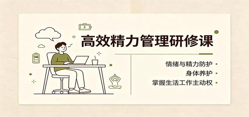 高效精力管理研修课:情绪与精力防护,身体养护,掌握生活工作主动权-知行阁轻创网-分享网络赚钱项目-全网首发副业项目实操平台-副业创业项目网