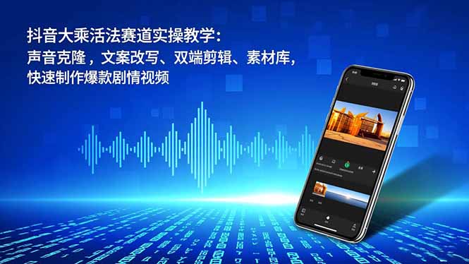 抖音大乘活法赛道实操教学:声音克隆,文案改写、双端剪辑、素材库,快速制作爆款剧情视频-知行阁轻创网-分享网络赚钱项目-全网首发副业项目实操平台-副业创业项目网