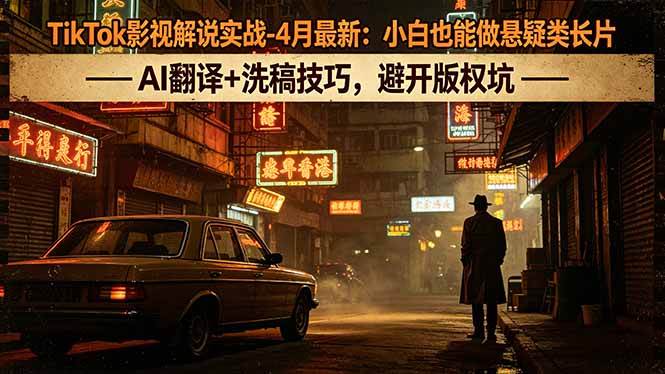 （18277期）TikTok影视解说实战-4月最新：小白也能做悬疑类长片，AI翻译+洗稿技巧，避开版权坑-知行阁轻创网-分享网络赚钱项目-全网首发副业项目实操平台-副业创业项目网