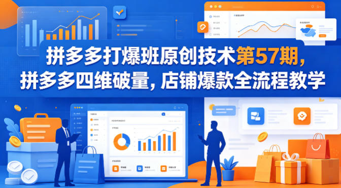 拼多多打爆班原创技术第57期，拼多多四维破量，店铺爆款全流程教学-知行阁轻创网-分享网络赚钱项目-全网首发副业项目实操平台-副业创业项目网