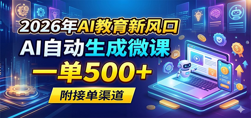 2026年AI教育新风口，AI自动生成微课，一单500+，附接单渠道-知行阁轻创网-分享网络赚钱项目-全网首发副业项目实操平台-副业创业项目网