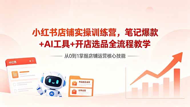 （18515期）小红书店铺实操训练营，笔记爆款+AI工具+开店选品全流程教学-知行阁轻创网-分享网络赚钱项目-全网首发副业项目实操平台-副业创业项目网