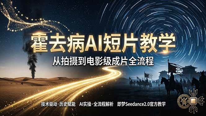 （18155期）《霍去病》AI短片教学：即梦AI Seedance2.0实操，从拍摄到电影级成片全流程-知行阁轻创网-分享网络赚钱项目-全网首发副业项目实操平台-副业创业项目网