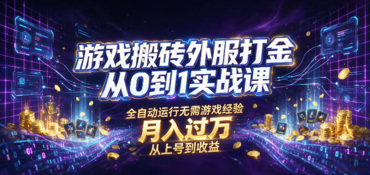 游戏搬砖外服打金从0到1实战课,从上号到收益,全自动运行无需游戏经验,月入过1W【揭秘】-知行阁轻创网-分享网络赚钱项目-全网首发副业项目实操平台-副业创业项目网
